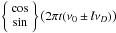 \hbox{$\left\{ {\begin{array}{*{20}c} {\cos } \\ {\sin } \\ \end{array}} \right\} \big ( 2\pi t(\nu _0 \pm l\nu _D )\big ) $}