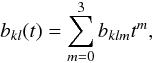 \begin{equation} b_{kl} (t) = \sum\limits_{m = 0}^3 {b_{klm} } t^m , \end{equation}