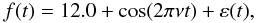 \begin{equation} f(t)=12.0+\cos (2\pi \nu t)+\varepsilon(t), \end{equation}