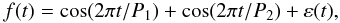 \begin{equation} f(t) = \cos (2\pi t / P_1) + \cos (2\pi t / P_2) + \varepsilon(t), \end{equation}