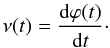 \begin{equation} \nu(t) = \frac{{\rm d}\varphi (t)}{{\rm d}t}\cdot \end{equation}