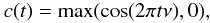 \begin{equation} c(t) = \max (\cos (2\pi t\nu ),0), \end{equation}