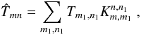 \appendix \setcounter{section}{1} \begin{equation} \hat{T}_{mn} = \sum_{m_1,n_1}T_{m_1,n_1}K_{m,m_1}^{n,n_1}\;, \label{eq:tw} \end{equation}