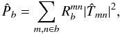 \begin{equation} \hat{P}_b=\sum_{m,n\in b}R^{mn}_b|\hat{T}_{mn}|^2, \label{eq:r} \end{equation}