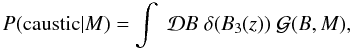 \begin{equation} P(\text{caustic}|M) = \int \; \mathcal{D}B \;\delta(B_{3}(z)) \;\mathcal{G}(B,M), \label{eq:prob_spike_setup} \end{equation}
