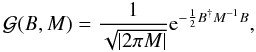 \begin{equation} \mathcal{G}(B,M) = \frac{1}{\sqrt{\left|2 \pi M\right|}} {\rm e}^{-\frac{1}{2}B^{\dagger}M^{-1}B}, \label{eq:gaussian_def} \end{equation}