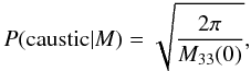 \begin{equation} P(\text{caustic}|M) = \sqrt{\frac{2 \pi}{M_{33}(0)}}, \label{eq:prob_spike} \end{equation}