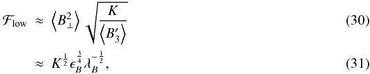 \begin{eqnarray} \mathcal{F}_{\rm low} & \approx& \left\langle B_{\perp}^2\right\rangle \sqrt{\frac{K}{\left\langle B'_3 \right\rangle}} \\ & \approx& K^{\frac{1}{2}} \epsilon_B^{\frac{3}{4}} \lambda_B^{-\frac{1}{2}}, \label{eq:low_lim_condition} \end{eqnarray}