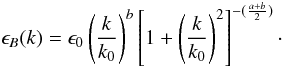 \begin{equation} \epsilon_B(k) = \epsilon_0 \left(\frac{k}{k_0}\right)^{b} \left[1 + \left(\frac{k}{k_0}\right)^2\right]^{-(\frac{a+b}{2})}\cdot \label{eq:broken_power_law} \end{equation}
