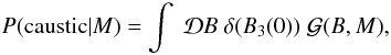 \appendix \setcounter{section}{1} \begin{equation} P(\text{caustic}|M) = \int \; \mathcal{D}B \;\delta(B_{3}(0)) \; \mathcal{G}(B,M), \label{eq:denom_step1} \end{equation}