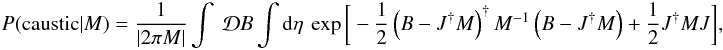 \appendix \setcounter{section}{1} \begin{eqnarray} P(\text{caustic}|M) = \frac{1}{\left|2 \pi M\right|} \int \: \mathcal{D}B \int {\rm d}\eta \: \exp \bigg[-\frac{1}{2} \left(B - J^{\dagger} M\right)^{\dagger} M^{-1} \left(B - J^{\dagger} M\right) + \frac{1}{2}J^{\dagger} M J\bigg], \label{eq:denom_step3} \end{eqnarray}