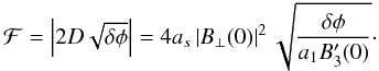\begin{equation} \mathcal{F} = \left|2 D \sqrt{\delta \phi} \right| = 4 a_s \left|B_{\perp}(0)\right|^2 \sqrt{\frac{\delta \phi}{a_1 B'_3(0)}}\cdot \label{eq:int_f_lowu} \end{equation}