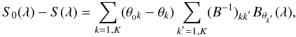 \begin{equation} S_0(\lambda) - S(\lambda) =\sum_{k=1,K} (\theta_{{_0}k}-\theta_k) \sum_{k^{'}=1,K} (B^{-1})_{kk^{'}} B_{\theta_{k^{'}}}(\lambda), \label{eq:spectra_interpolation1} \end{equation}