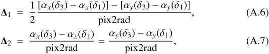 \appendix \setcounter{section}{1} \begin{eqnarray} {\mathbf \Delta}_1 &=& \frac{1}{2} \frac{[\alpha_{x}(\delta_3)-\alpha_{x}(\delta_1)]-[\alpha_{y}(\delta_3)-\alpha_{y}(\delta_1)]}{\mbox{pix2rad}},\\ {\mathbf \Delta}_2 &=&\frac{\alpha_{x}(\delta_3)-\alpha_{x}(\delta_1)}{\mbox{pix2rad}}= \frac{\alpha_{y}(\delta_3)-\alpha_{y}(\delta_1)}{\mbox{pix2rad}}, \end{eqnarray}