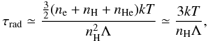 \begin{equation} \label{eq:1} \tau_{\rm rad} \simeq \frac{\frac{3}{2}(n_{\rm e}+n_{\rm H}+n_{\rm He})kT}{n_{\rm H}^2\Lambda} \simeq \frac{3kT}{n_{\rm H}\Lambda}, \end{equation}