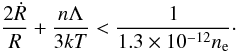 \begin{equation} \label{eq:3} \frac{2\dot{R}}{R} + \frac{n\Lambda}{3kT} < \frac{1}{1.3\times10^{-12}n_{\rm e}}\cdot \end{equation}