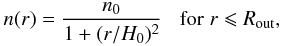 \begin{equation} n(r) = \frac{n_0}{1 + (r/H_0)^2} \;\;\; {\rm for} \; r \leqslant R_{\rm out}, \end{equation}