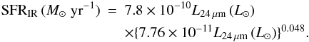 \begin{eqnarray} {\rm SFR_{\rm IR}}\,(M_\odot\;{\rm yr^{-1}}) &=& 7.8\times 10^{-10}L_{\rm 24\,\mu m}\,(L_{\odot}) \nonumber \\ &&\times \lbrace 7.76\times 10^{-11} L_{\rm 24\,\mu m}\,(L_{\odot}) \rbrace ^{0.048}. \end{eqnarray}