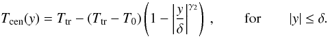 \begin{equation} \label{Tcen1} T_{{\rm cen}}(y)=T_{{\rm tr}}-(T_{{\rm tr}}-T_{0})\left(1-\left|\frac{y} {\delta}\right|^{\gamma_{2}}\right)\ , \qquad {\rm for} \qquad |y|\leq\delta. \end{equation}