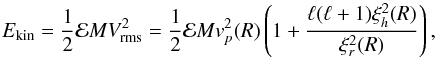 \begin{equation} \label{eq:ekin} E_{\rm kin} = \frac{1}{2} {\cal{E}} M V_{\rm rms}^2 =\frac{1}{2} {\cal{E}} M v^2_p(R) \left( 1+ \frac{ \ell (\ell+1) \xi_h^2(R)}{\xi_r^2(R)} \right) , \end{equation}