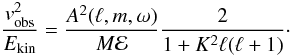 \begin{equation} \label{eq:vobs_ekin} \frac{v^2_{\rm obs}}{E_{\rm kin}} = \frac{A^2(\ell,m,\omega)}{M\cal{E}} \frac{2}{1+ K^2\ell (\ell+1)}\cdot \end{equation}