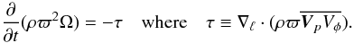 \begin{equation} \label{eq:tau} \frac{\partial}{\partial t} (\rho \varpi^2 \Omega) = -\tau \quad \mbox{where} \quad \tau \equiv \nabla_{\ell}\cdot(\rho \varpi\overline{\vec{V}_p V_{\phi}}). \end{equation}