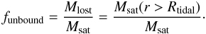 \appendix \setcounter{section}{1} \begin{equation} f_{\rm unbound} = \dfrac{M_{\rm lost}}{M_{\rm sat}} = \dfrac{M_{\rm sat}(r>R_{\rm tidal})}{M_{\rm sat}}\cdot \end{equation}
