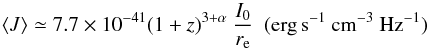 \begin{equation} \langle J \rangle \simeq 7.7 \times 10^{\rm -41} (1+z)^{\rm 3+\alpha} ~ \frac{I_{\rm 0}}{r_{\rm e}} ~~{\rm(erg\,s^{-1}~cm^{-3}~Hz^{-1})} \label{emissivity} \end{equation}