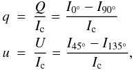 \begin{eqnarray*} {q}&=&\frac{Q}{I_{\rm c}}=\frac{I_{0^\circ}-I_{90^\circ}}{I_{\rm c}}\\ {u}&=&\frac{U}{I_{\rm c}}=\frac{I_{45^\circ}-I_{135^\circ}}{I_{\rm c}}, \end{eqnarray*}