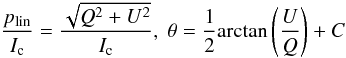 \begin{equation*} \frac{p_{\rm lin}}{I_{\rm c}} = \frac{\sqrt{Q^{2}+U^{2}}}{I_{\rm c}},\;\theta=\frac{1}{2}\mathrm{arctan}\left(\frac{U}{Q}\right)+C\\ \end{equation*}