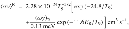 \begin{eqnarray} \langle\sigma v\rangle^\mathrm{R} & = & 2.28\times10^{-24}T_9^{-3/2}\bigg[\exp\left(-24.8/T_9\right) \nonumber \\ & & + \frac{\left(\omega\gamma\right)_\mathrm{R}}{0.13~\mathrm{meV}}\exp\left(-11.6E_\mathrm{R} /T_9\right)\bigg] ~\mathrm{cm}^3~\mathrm{s}^{-1} , \label{eqres} \end{eqnarray}