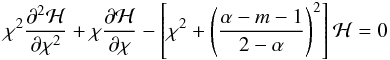 \appendix \setcounter{section}{1} \begin{equation} \chi^2 \frac{\partial^2 \mathcal{H}}{\partial \chi^2}+\chi \frac{\partial \mathcal{H}}{\partial \chi}- \left[\chi^2+\left(\frac{\alpha-m-1}{2-\alpha}\right)^2 \right] \mathcal{H} = 0 \end{equation}