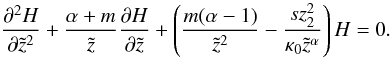 \appendix \setcounter{section}{1} \begin{equation} \frac{\partial^2 H}{\partial \tilde{z}^2}+\frac{\alpha+m}{\tilde{z}}\frac{\partial H}{\partial \tilde{z}}+\left(\frac{m(\alpha-1)}{\tilde{z}^2}-\frac{s z_2^2}{\kappa_0 \tilde{z}^{\alpha}}\right) H = 0. \end{equation}