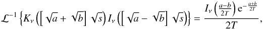 \appendix \setcounter{section}{1} \begin{displaymath} \mathcal{L}^{-1}\left\{K_\nu\left(\left[\sqrt{a}+ \sqrt {b}\right] \sqrt{s} \right)I_\nu \left(\left[\sqrt{a} - \sqrt{b}\right]\sqrt{s} \right)\right\}=\frac{I_\nu \left(\frac{a-b}{2T} \right)\mathrm{e}^{-\frac{a+b}{2T}}}{2T}, \end{displaymath}