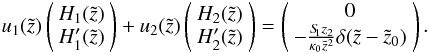 \appendix \setcounter{section}{2} \begin{equation} u_1(\tilde{z}) \left( \begin{array}{c} H_1(\tilde{z})\\ H_1'(\tilde{z}) \end{array} \right) + u_2(\tilde{z}) \left( \begin{array}{c} H_2(\tilde{z})\\ H_2'(\tilde{z}) \end{array} \right) = \left( \begin{array}{c} 0\\ - \frac{S_{\hspace{-0.07 cm}1} z_2}{\kappa_0 \tilde{z}^{2}} \delta(\tilde{z}-\tilde{z}_0) \end{array} \right). \end{equation}