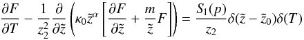 \begin{equation} \label{eq:fde2} \frac{\partial F}{\partial T}- \frac{1}{z_2^2}\frac{\partial}{\partial \tilde{z}}\left(\kappa_0 \tilde{z}^{\alpha} \left[\frac{\partial F}{\partial \tilde{z}} + \frac{m}{\tilde{z}} F\right]\right) = \frac{S_{\hspace{-0.07 cm}1}(p)}{z_2} \delta(\tilde{z}-\tilde{z}_0) \delta(T) \end{equation}
