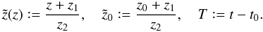 \begin{equation} \tilde{z}(z)\mathrel{\mathop:}=\frac{z+z_1}{z_2}, \quad \tilde{z}_0\mathrel{\mathop:}=\frac{z_0+z_1}{z_2}, \quad T\mathrel{\mathop:}=t-t_0. \end{equation}