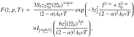 \begin{eqnarray} F(\tilde{z},p,T)&=&\frac{3 S_{\hspace{-0.07 cm}1} z_2 \tilde{z}_0^{{m}}(\tilde{z}\tilde{z}_0)^{\frac{1-m-\alpha}{2}}}{|2- \alpha| \lambda_0 v T} \exp\left(-3 z_2^2 \frac{\tilde{z}^{2-\alpha}+\tilde{z}_0^{2-\alpha}}{(2-\alpha)^2 \lambda_0 v T}\right) \nonumber\\ &&\times I_{\left|\frac{\alpha-m-1}{2-\alpha}\right|} \left(\frac{6 z_2^2 (\tilde{z} \tilde{z}_0)^{\frac{2-\alpha}{2}}}{(2-\alpha)^2 \lambda_0 v T}\right), \label{eq:F} \end{eqnarray}