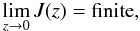 \begin{equation} \lim_{z \to 0} J(z) = \mathrm{finite}, \label{eq:b4} \end{equation}