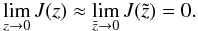 \begin{eqnarray} \lim_{z \to 0} J(z) \approx \lim_{\tilde{z} \to 0} J(\tilde{z}) = 0. \label{eq:b5} \end{eqnarray}