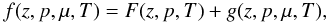 \begin{equation} \label{eq:fFg} f(z,p,\mu,T) = F(z,p,T) + g(z,p,\mu,T), \end{equation}
