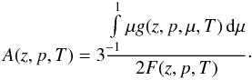 \begin{equation} \label{eq:A} A(z,p,T)= 3\frac{\int\limits_{-1}^{1} \mu g(z,p,\mu,T) \, \mathrm{d}\mu}{2 F(z,p,T)}\cdot \end{equation}