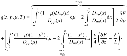\begin{eqnarray} \label{eq:Ge2} &&g(z,p,\mu,T)=\overbrace{\left[ \int\limits_{-1}^{1} \frac{(1-\mu) D_{\mu p}(\mu)}{D_{\mu \mu}(\mu)} \mathrm{d} \mu - 2 \int\limits_{-1}^{\mu}\frac{D_{\mu p}(x)}{D_{\mu \mu}(x)}\mathrm{d} x \right] \frac{1}{2}\frac{\partial F}{\partial p}}^{=g_{\rm cg}} \nonumber\\ &&+\underbrace{\left[ \int\limits_{-1}^{1} \frac{(1-\mu)(1-\mu^2)}{D_{\mu \mu}(\mu)} \mathrm{d} \mu -2 \int\limits_{-1}^{\mu} \frac{(1-x^2)}{D_{\mu \mu}(x)}\mathrm{d}x \right]\frac{v}{4}\left(\frac{\partial F}{\partial z}-\frac{F}{L}\right)}_{= g_{\rm s}}\cdot \end{eqnarray}