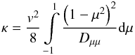 \begin{equation} \kappa = \frac{v^2}{8} \int\limits_{-1}^{1} \frac{\left(1-\mu^2\right)^2}{D_{\mu\mu}} \mathrm{d}\mu \end{equation}