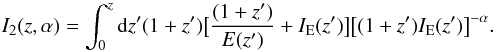 \begin{equation} I_2(z,\alpha)=\int_0^z {\rm d}z'(1+z')\big[{{(1+z')}\over{E(z')}}+I_{\rm E}(z')\big]\big[(1+z')I_{\rm E}(z')\big]^{-\alpha}. \end{equation}