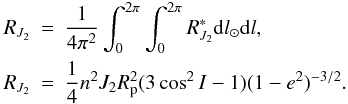 \appendix \setcounter{section}{1} \begin{eqnarray} R_{J_2} & = & {1\over 4 \pi^2}\int_0^{2\pi} \int_0^{2\pi}R_{J_2}^{\ast} {\rm d}l_{\odot} {\rm d}l, \nonumber \\ R_{J_2} & = & {1\over 4}n^2 J_2R_{\rm p}^2 (3\cos^2 I -1) (1-e^2)^{-3/2}.\label{Eq7} \end{eqnarray}