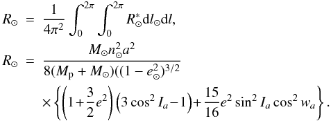 \appendix \setcounter{section}{1} \begin{eqnarray} R_{\odot} & = & {1\over 4 \pi^2}\int_0^{2\pi} \int_0^{2\pi}R_{\odot}^{\ast} {\rm d}l_{\odot} {\rm d}l, \nonumber \\ R_{\odot} & =& \frac{M_{\odot} n_{\odot}^2a^2}{8(M_{\rm p}+M_{\odot})((1-e_{\odot}^2)^{3/2}} \nonumber \\ & & \times \left\{ \left(1\!+\!\frac{3}{2}e^2\right)\left(3\cos^2I_a\!-\!1\right)\!+\! \frac{15}{16}e^2\sin^2I_a\cos^2w_a \right\}. \label{Eq9} \end{eqnarray}