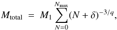\begin{eqnarray} M_{\rm total}&=&M_1 \sum_{N=0}^{N_{\rm max}}(N+\delta)^{-3/q}, \end{eqnarray}