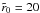 \hbox{$\tilde r_{0}=20$}
