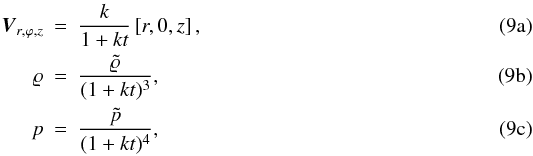 % subequation 871 0 \begin{eqnarray} \label{eq:9a} \vec{V}_{r,\varphi,z} &=& \frac{k}{1+k t} \left[ r,0,z \right], \\ \varrho &= &\frac{\tilde \varrho}{(1+k t)^{3}}, \\ p &=& \frac{\tilde p}{(1+k t)^4}, \end{eqnarray}